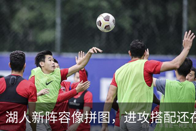 湖人新阵容像拼图，进攻搭配还在摸索中！