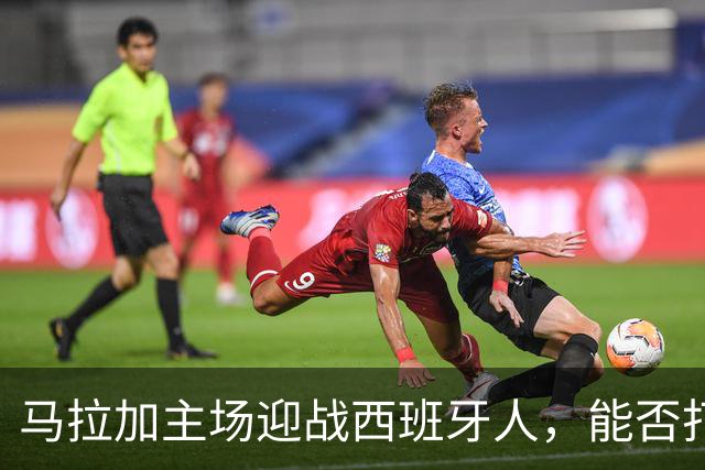 马拉加主场迎战西班牙人，能否打破不胜魔咒？